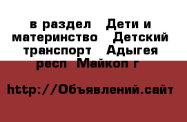  в раздел : Дети и материнство » Детский транспорт . Адыгея респ.,Майкоп г.